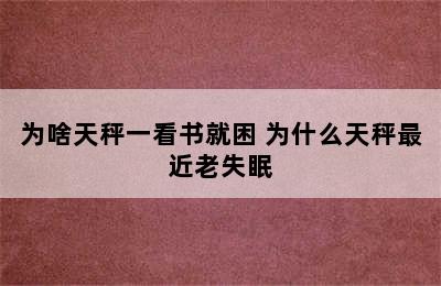 为啥天秤一看书就困 为什么天秤最近老失眠